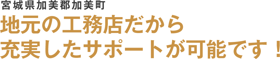 地元の工務店だから 充実したサポートが可能です!
